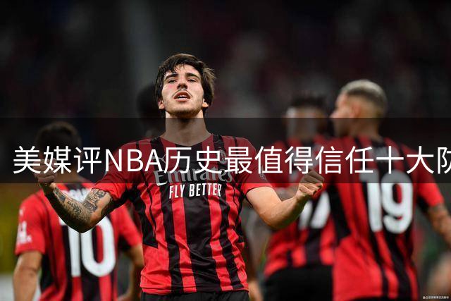 美媒评NBA历史最值得信任十大防守球员，詹姆斯第5，乔丹第4，科比未上榜