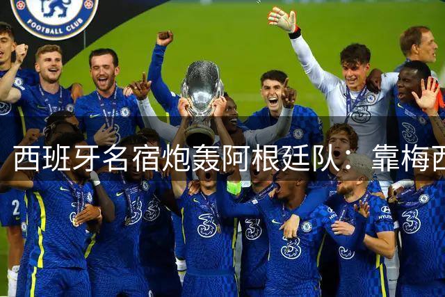 西班牙名宿炮轰阿根廷队：靠梅西遮羞 帕雷德斯行为可耻