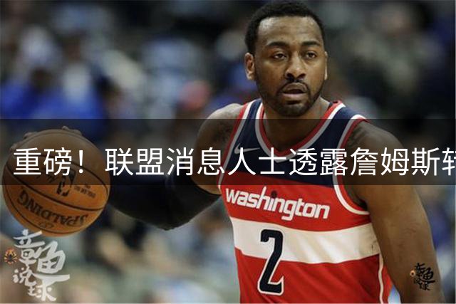 重磅！联盟消息人士透露詹姆斯转会热火进入倒计时