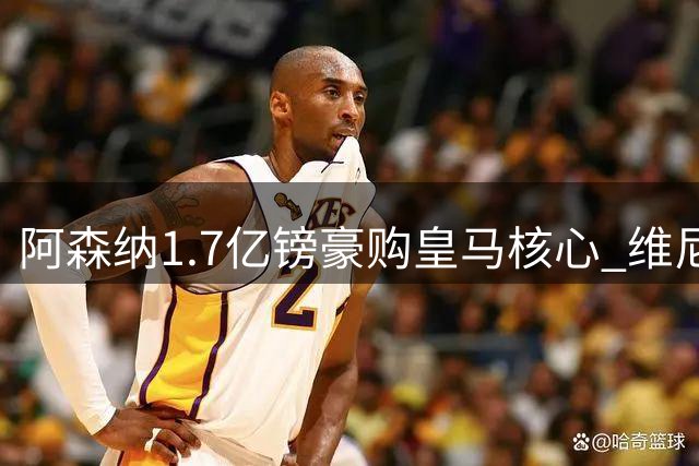 阿森纳1.7亿镑豪购皇马核心 维尼修斯或创英超转会新纪录
