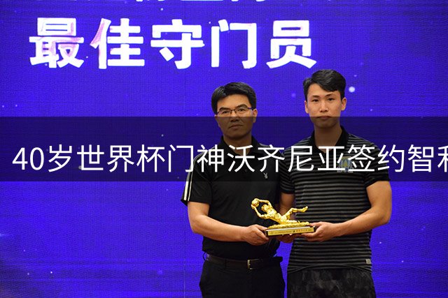40岁世界杯门神沃齐尼亚签约智利豪门 薪资暴涨11倍喜极而泣